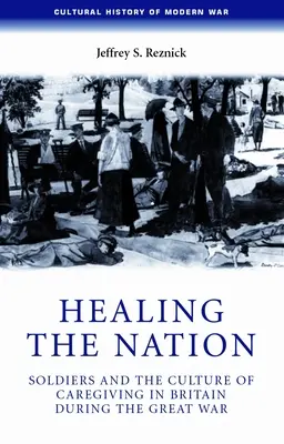 Léčení národa: Vojáci a kultura péče o ně v Británii za Velké války - Healing the Nation: Soldiers and the Culture of Caregiving in Britain During the Great War