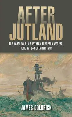 Po Jutsku: Námořní válka v severoevropských vodách od června 1916 do listopadu 1918. - After Jutland: The Naval War in Northern European Waters, June 1916-November 1918
