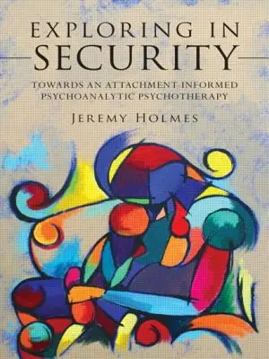 Zkoumání v oblasti bezpečnosti: K psychoanalytické psychoterapii založené na ataxi (Towards an Attachment-Informed Psychoanalytic Psychotherapy) - Exploring in Security: Towards an Attachment-Informed Psychoanalytic Psychotherapy