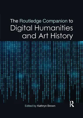 The Routledge Companion to Digital Humanities and Art History (Routledžův průvodce digitálními humanitními vědami a dějinami umění) - The Routledge Companion to Digital Humanities and Art History