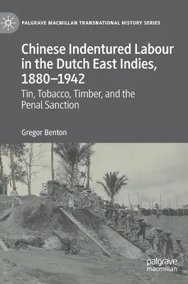 Čínská námezdní práce v Nizozemské východní Indii v letech 1880-1942: Cín, tabák, dřevo a trestní sankce - Chinese Indentured Labour in the Dutch East Indies, 1880-1942: Tin, Tobacco, Timber, and the Penal Sanction