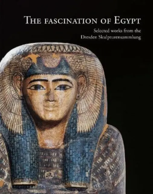 Fascinace Egyptem: Vybraná díla ze Skulpturensammlung Dresden - The Fascination of Egypt: Selected Works from the Dresden Skulpturensammlung