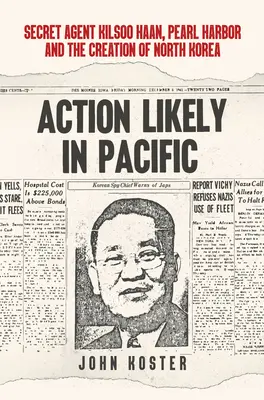 Akce pravděpodobně v Tichomoří: Tajný agent Kilsoo Haan, Pearl Harbor a vznik Severní Koreje - Action Likely in Pacific: Secret Agent Kilsoo Haan, Pearl Harbor and the Creation of North Korea