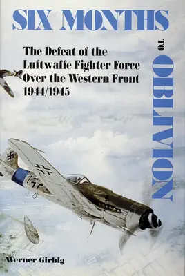 Šest měsíců do zapomnění: Porážka stíhacího letectva Luftwaffe nad západní frontou 1944/1945 - Six Months to Oblivion: The Defeat of the Luftwaffe Fighter Force Over the Western Front 1944/1945