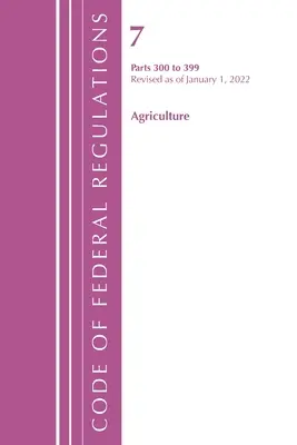 Sbírka federálních předpisů, hlava 07 Zemědělství 300-399, revidovaná k 1. lednu 2022 (Úřad federálního registru (U S )) - Code of Federal Regulations, Title 07 Agriculture 300-399, Revised as of January 1, 2022 (Office of the Federal Register (U S ))