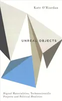 Neskutečné objekty: Digitální materiál, technovědecké projekty a politická realita - Unreal Objects: Digital Materialities, Technoscientific Projects and Political Realities