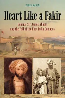 Srdce jako fakír: Generál sir James Abbott a pád Východoindické společnosti - Heart Like a Fakir: General Sir James Abbott and the Fall of the East India Company