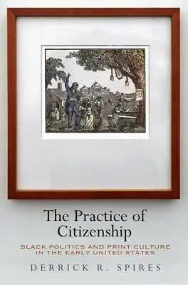 Praxe občanství: Černošská politika a tisková kultura v raných Spojených státech - The Practice of Citizenship: Black Politics and Print Culture in the Early United States
