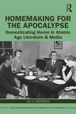 Domácnost pro apokalypsu: Domestikace hororu v literatuře a médiích atomového věku - Homemaking for the Apocalypse: Domesticating Horror in Atomic Age Literature & Media