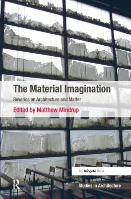 Materiální představivost: Zamyšlení nad architekturou a hmotou - The Material Imagination: Reveries on Architecture and Matter