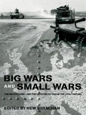 Velké a malé války: Britská armáda a poučení z války ve 20. století - Big Wars and Small Wars: The British Army and the Lessons of War in the 20th Century