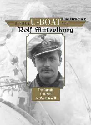 Německé ponorkové eso Rolf Mtzelburg: Hlídky U-203 za druhé světové války - German U-Boat Ace Rolf Mtzelburg: The Patrols of U-203 in World War II