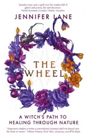 Kolo - Čarodějnická cesta k uzdravení prostřednictvím přírody - Wheel - A Witch's Path to Healing Through Nature