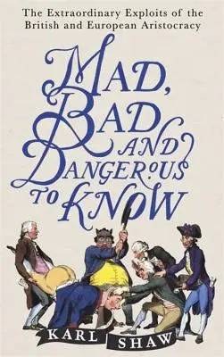Šílené, špatné a nebezpečné vědět: Neobyčejné činy britské a evropské aristokracie. - Mad, Bad and Dangerous to Know: The Extraordinary Exploits of the British and European Aristocracy