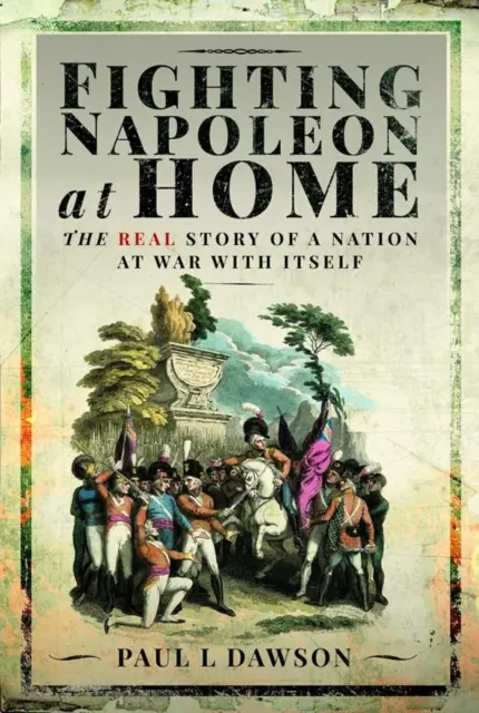 Boj o Napoleona doma: Skutečný příběh národa válčícího sám se sebou - Fighting Napoleon at Home: The Real Story of a Nation at War with Itself
