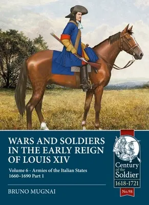 Války a vojáci na počátku vlády Ludvíka XIV: svazek 6 - Armády italských států 1660-1690, 1. díl - Wars and Soldiers in the Early Reign of Louis XIV: Volume 6 - Armies of the Italian States 1660-1690, Part 1