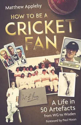 Jak se stát fanouškem kriketu: Život v 50 artefaktech od Wg po Wisden - How to Be a Cricket Fan: A Life in 50 Artefacts from Wg to Wisden