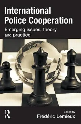 Mezinárodní policejní spolupráce: Nové otázky, teorie a praxe - International Police Cooperation: Emerging Issues, Theory and Practice