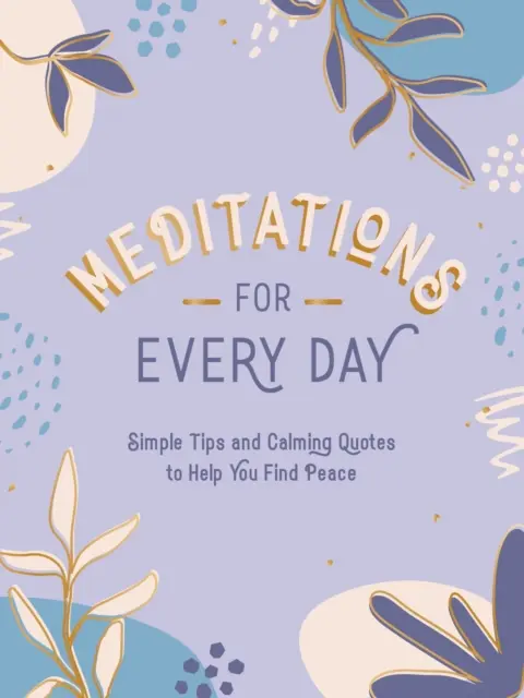 Meditace pro každý den: Jednoduché tipy a uklidňující citáty, které vám pomohou najít klid. - Meditations for Every Day: Simple Tips and Calming Quotes to Help You Find Stillness