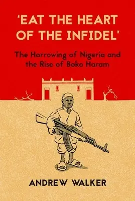 Jezte srdce nevěřících: Poškozování Nigérie a vzestup Boko Haram - Eat the Heart of the Infidel: The Harrowing of Nigeria and the Rise of Boko Haram