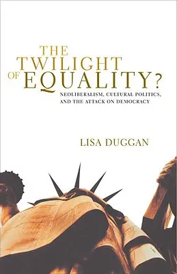 Soumrak rovnosti: Neoliberalismus, kulturní politika a útok na demokracii. - The Twilight of Equality: Neoliberalism, Cultural Politics, and the Attack on Democracy