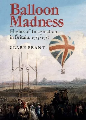 Balónkové šílenství: V Británii se v letech 1783-1786 odehrávaly lety představivosti. - Balloon Madness: Flights of Imagination in Britain, 1783-1786