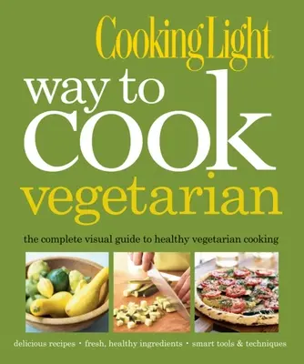 Cooking Light Way to Cook Vegetarian: Kompletní vizuální průvodce zdravým vegetariánským a veganským vařením - Cooking Light Way to Cook Vegetarian: The Complete Visual Guide to Healthy Vegetarian & Vegan Cooking