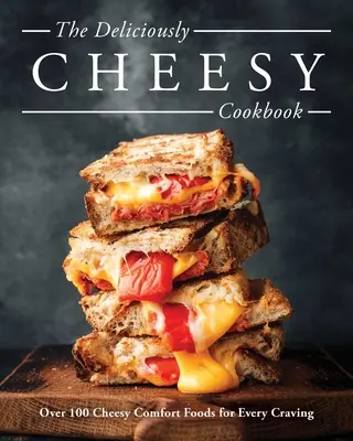 Lahodně sýrová kuchařka: Sýrová kuchařka: Více než 100 sýrových pokrmů pro každou chuť na jídlo - The Deliciously Cheesy Cookbook: Over 100 Cheesy Comfort Foods for Every Craving