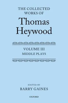 Sebrané spisy Thomase Heywooda, svazek 3: Střední hry - The Collected Works of Thomas Heywood, Volume 3: Middle Plays