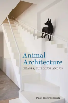 Architektura zvířat: Zvířata, budovy a my - Animal Architecture: Beasts, Buildings and Us