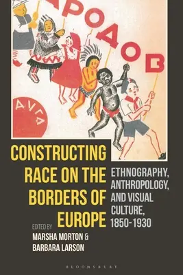 Konstrukce rasy na hranicích Evropy: Etnografie, antropologie a vizuální kultura v letech 1850-1930. - Constructing Race on the Borders of Europe: Ethnography, Anthropology, and Visual Culture, 1850-1930