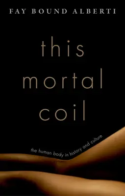 Tento smrtelný závit: Lidské tělo v dějinách a kultuře - This Mortal Coil: The Human Body in History and Culture