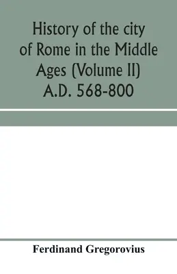 Dějiny města Říma ve středověku (II. díl) 568-800 n. l. - History of the city of Rome in the Middle Ages (Volume II) A.D. 568-800