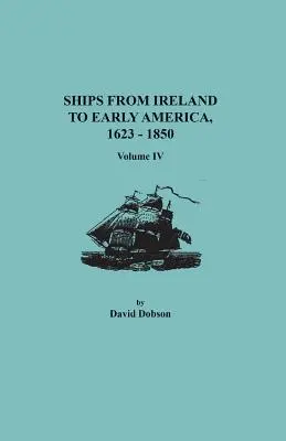 Lodě z Irska do rané Ameriky, 1623-1850. Svazek IV - Ships from Ireland to Early America, 1623-1850. Volume IV