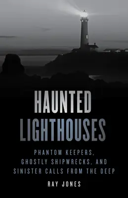 Strašidelné majáky: Přízrační strážci, strašidelné vraky a zlověstné volání z hlubin: 2. vydání - Haunted Lighthouses: Phantom Keepers, Ghostly Shipwrecks, and Sinister Calls from the Deep