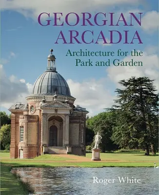 Georgian Arcadia: Architektura pro park a zahradu - Georgian Arcadia: Architecture for the Park and Garden