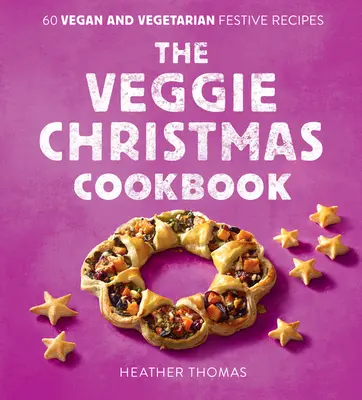 Zeleninová vánoční kuchařka: Veganská vánoční kuchařka: 60 veganských a vegetariánských svátečních receptů - The Veggie Christmas Cookbook: 60 Vegan and Vegetarian Festive Recipes