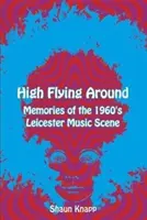 High Flying Around - Vzpomínky na leicesterskou hudební scénu 60. let 20. století - High Flying Around - Memories of the 1960s Leicester Music Scene