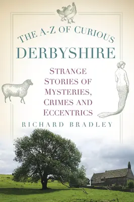 A-Z kuriózního Derbyshiru: Podivné příběhy o záhadách, zločinech a výstřednostech - The A-Z of Curious Derbyshire: Strange Stories of Mysteries, Crimes and Eccentrics