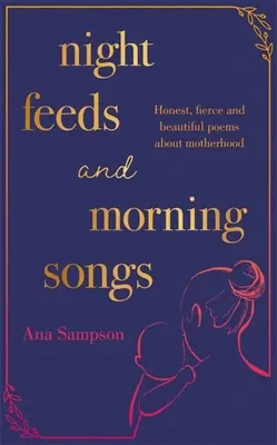 Noční krmení a ranní písně: Básně o mateřství - upřímné, divoké a krásné básně - Night Feeds and Morning Songs: Honest, Fierce and Beautiful Poems about Motherhood