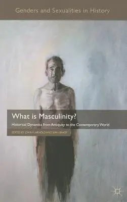 Co je mužnost? Co je to maskulinita: historická dynamika od starověku po současnost? - What Is Masculinity?: Historical Dynamics from Antiquity to the Contemporary World