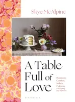 Stůl plný lásky - Recepty pro potěšení, svádění, oslavu a všechno ostatní mezi tím - Table Full of Love - Recipes to Comfort, Seduce, Celebrate & Everything Else in Between