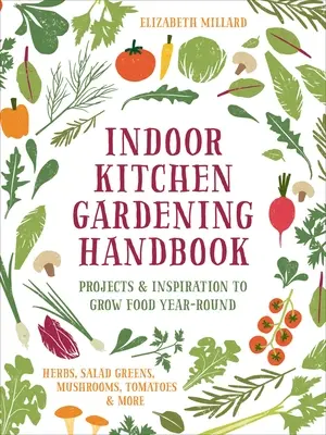 Příručka zahradničení v interiéru: Projekty a inspirace pro celoroční pěstování potravin - bylinky, salátová zelenina, houby, rajčata a další potraviny. - Indoor Kitchen Gardening Handbook: Projects & Inspiration to Grow Food Year-Round - Herbs, Salad Greens, Mushrooms, Tomatoes & More