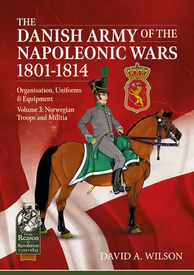 Dánská armáda za napoleonských válek 1801-1815. Organizace, uniformy a vybavení: Svazek 3 - Norské jednotky a milice - The Danish Army of the Napoleonic Wars 1801-1815. Organisation, Uniforms & Equipment: Volume 3 - Norwegian Troops and Militia