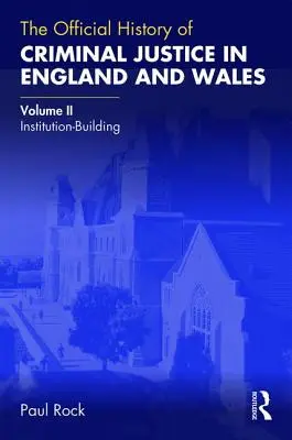 Oficiální dějiny trestního soudnictví v Anglii a Walesu: Svazek II: Budování institucí - The Official History of Criminal Justice in England and Wales: Volume II: Institution-Building