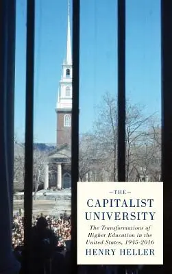 Kapitalistická univerzita: Kapitalizující kapitalismus: proměny vysokého školství ve Spojených státech v letech 1945-2016 - The Capitalist University: The Transformations of Higher Education in the United States, 1945-2016
