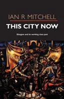 Toto město nyní - Glasgow a jeho dělnická minulost - This City Now - Glasgow and Its Working Class Past