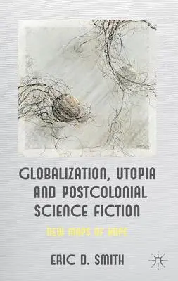 Globalizace, utopie a postkoloniální science fiction: Nové mapy naděje - Globalization, Utopia and Postcolonial Science Fiction: New Maps of Hope