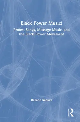 Black Power Music! Protest Songs, Message Music, and the Black Power Movement (Protestní písně, hudba poselství a hnutí černé moci) - Black Power Music!: Protest Songs, Message Music, and the Black Power Movement