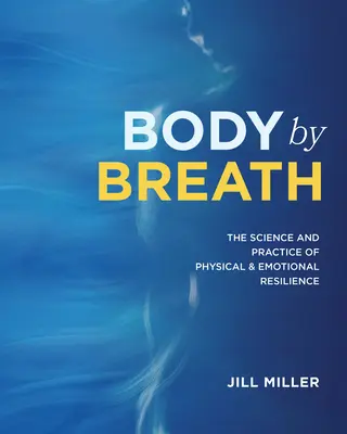 Tělo dechem: Vědecké a praktické poznatky o tělesné a emocionální odolnosti. - Body by Breath: The Science and Practice of Physical and Emotional Resilience